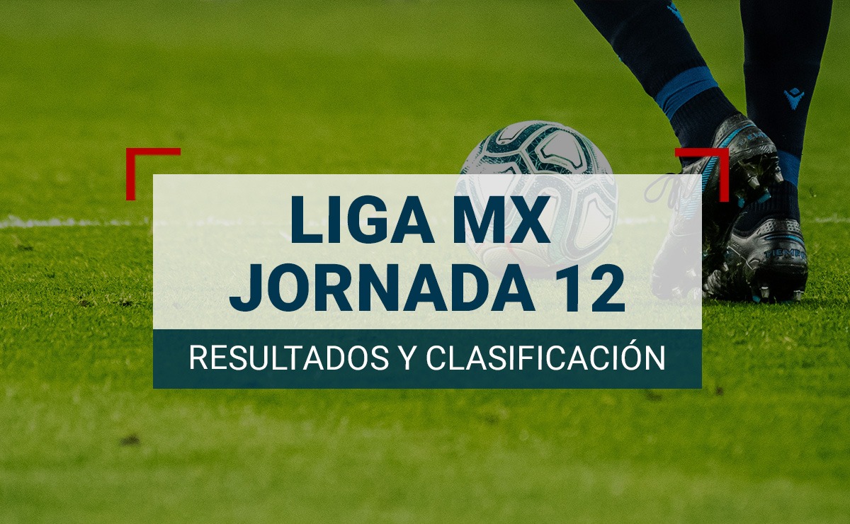 Liga MX: Tabla de posiciones y resultados tras la jornada 12 del ...