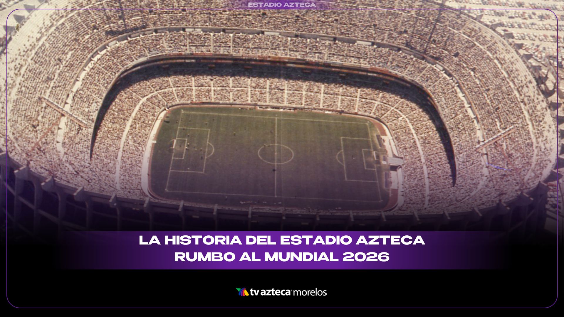 La historia del Estadio Azteca rumbo al Mundial 2026