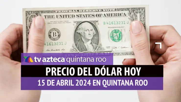 Este es el precio del dólar hoy en Cancún 15 de abril de 2024; cuál es el tipo de cambio