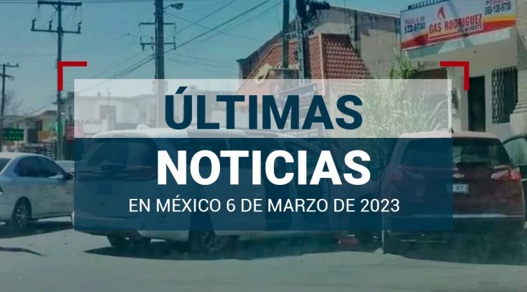 ultimas-noticias-6-marzo-2023-mexico-mundo