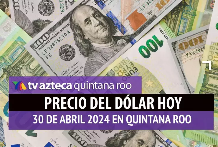 Precio del dólar hoy en Cancún 30 de abril de 2024; cuál es el tipo de cambio