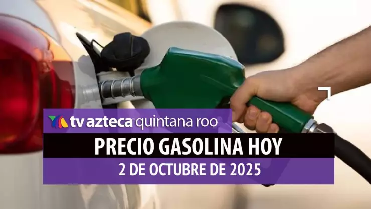 PRECIO DE LA GASOLINA EN QUINTANA ROO HOY 2 DE OCTUBRE DE 2025