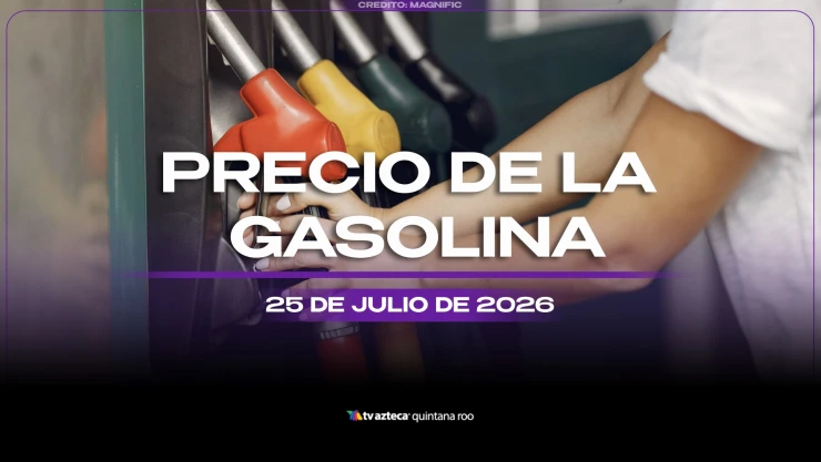 ¿Necesitas llenar el tanque? Este es el precio de la gasolina HOY, 25 de julio de 2026, en Quintana Roo