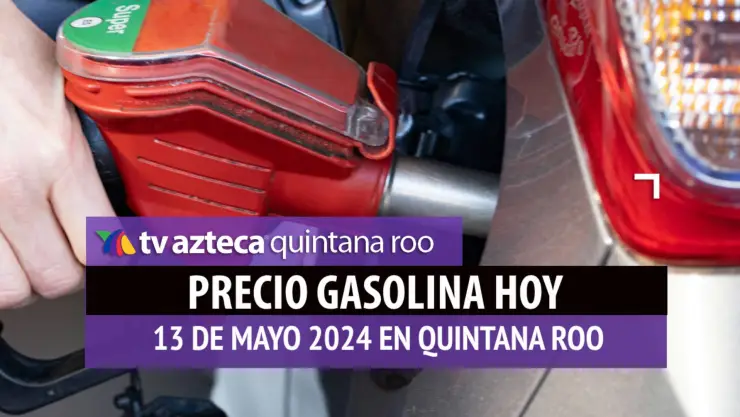 Este es el PRECIO de la gasolina hoy 13 de mayo de 2024 en Quintana Roo