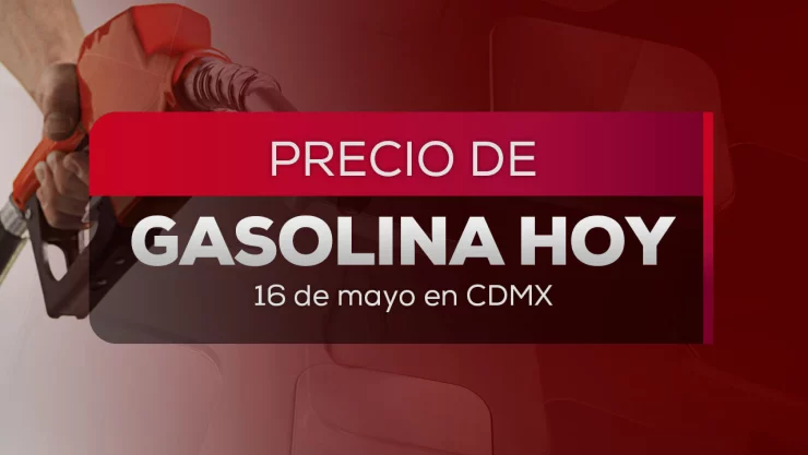 Este es el precio de la gasolina hoy 16 de mayo 2026