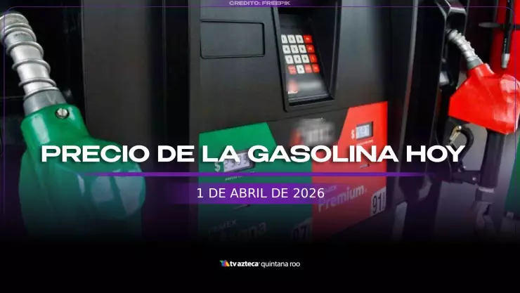 ¡Arranca el mes con gasolina! Este es el precio del combustible HOY, 1 de abril de 2026 en Quintana Roo