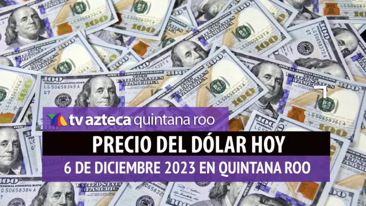 ¿Cuál es el precio del dólar hoy en Cancún 6 de diciembre de 2023?