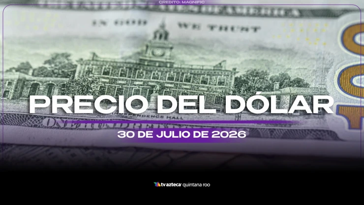 ¿Necesitas cambiar? Precio del dólar estadounidense este jueves 30 de julio de 2026 en Cancún