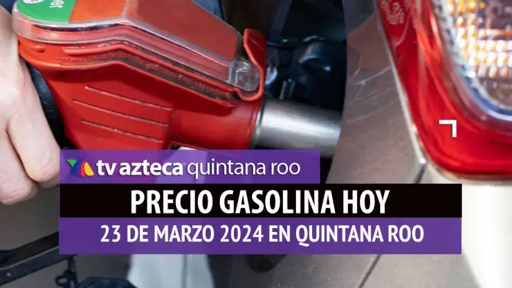 ¿Cuál es el precio de la gasolina HOY 23 de marzo en Quintana Roo?