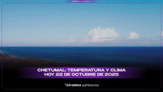Chetumal: Temperatura y clima hoy 22 de octubre de 2025