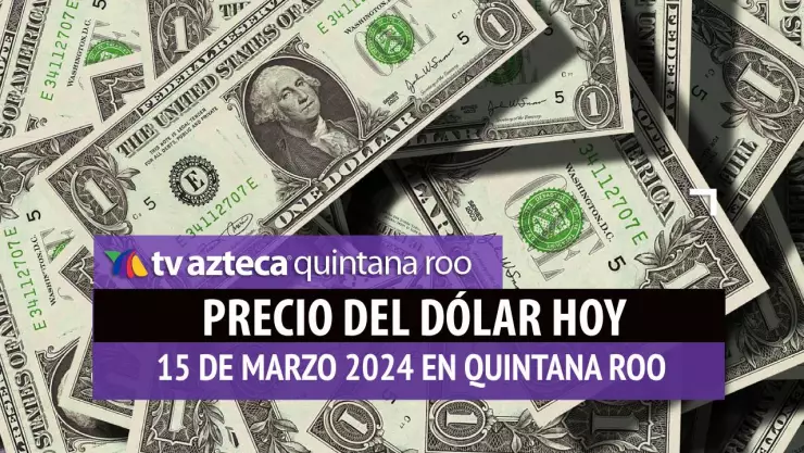 Precio del dólar hoy en Cancún: Esto vale el dólar HOY 15 de marzo de 2024