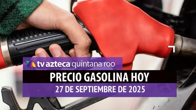 Llena el tanque HOY: Este es el precio de la gasolina en Quintana Roo el sábado 27 de septiembre de 2025