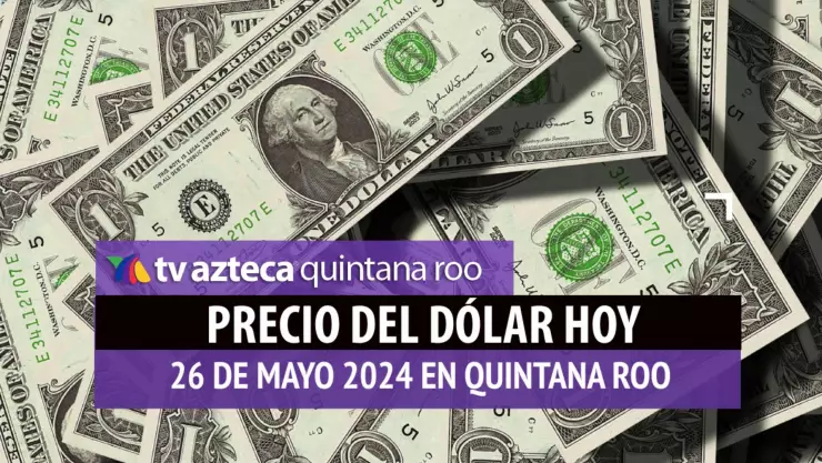 Este es el precio del dólar hoy en Cancún 26 de mayo de 2024; cuál es el tipo de cambio