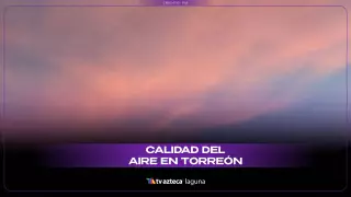 Calidad del aire en Torreón: ¿Cómo estáhoy miércoles 19 de noviembre 2025?
