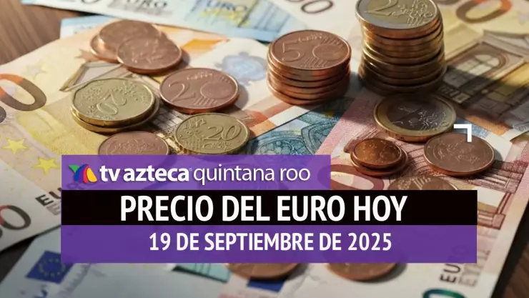Precio del euro en Cancún HOY: Este es el tipo de cambio el viernes 19 de septiembre de 2025