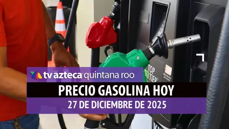 ¿Aumentó para fin de año? Precio de la gasolina en Quintana Roo HOY, sábado 27 de diciembre