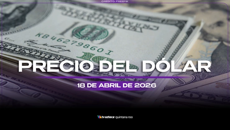 ¿Necesitas cambiar? Este es el precio del DÓLAR en Cancún y Quintana Roo HOY, 18 de abril de 2026
