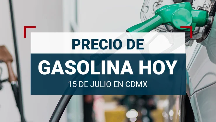 Precio de GASOLINA HOY 15 de julio 2024 en México