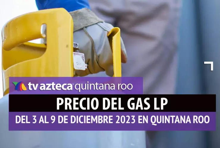 ¡Vuelve a subir! Conoce el precio el Gas LP en Quintana Roo del 3 al 9 de diciembre de 2023