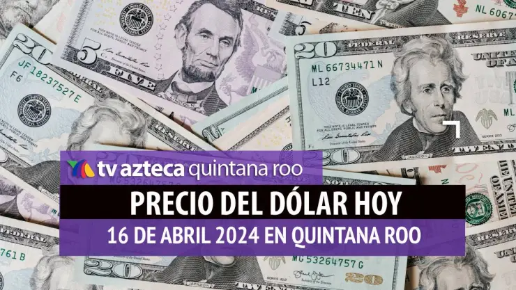 Este es el precio del dólar hoy en Cancún 16 de abril de 2024; cuál es el tipo de cambio