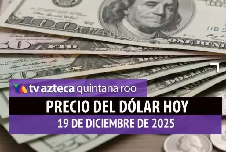 ¿Cuál es el precio del dólar HOY en Cancún? Así amanecen las divisas este viernes 19 de diciembre de 2025