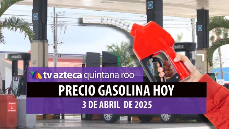 ¿Subió o bajó? Precio de la gasolina en Quintana Roo HOY, jueves 3 de abril de 2025