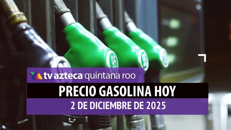 ¿A cuánto está la gasolina HOY? Precio del combustible en Quintana Roo este martes 2 diciembre de 2025