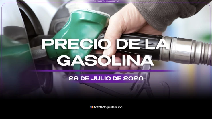 Llena el tanque antes de que acabe el mes: Precio de la gasolina HOY, 29 de julio de 2026, en Quintana Roo