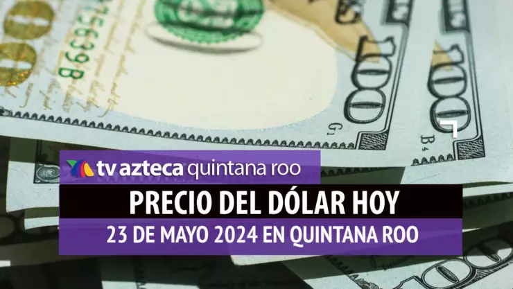 Este es el precio del dólar hoy en Cancún 23 de mayo de 2024; cuál es el tipo de cambio