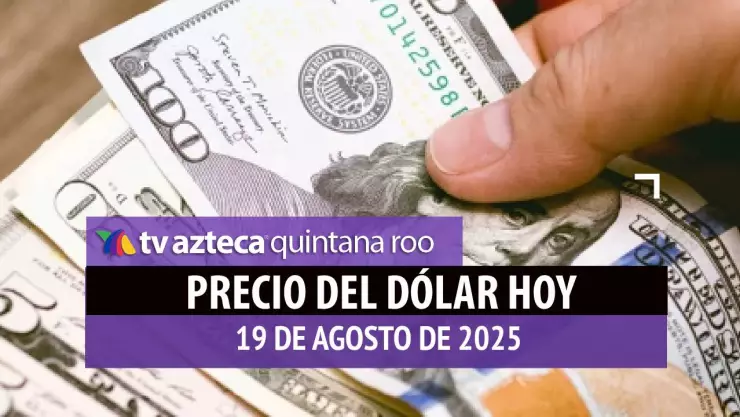 Precio del dólar HOY, 19 de agosto: Así el tipo de cambio con el peso mexicano
