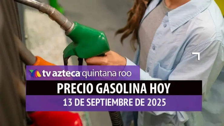 Llena el tanque HOY: Precio de la gasolina en Quintana Roo este sábado 13 de septiembre de 2025
