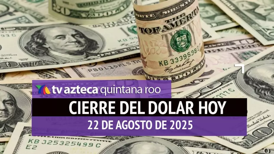 Cierre del dólar hoy en Cancún: Así cierra el tipo de cambio el viernes 22 de agosto de 2025
