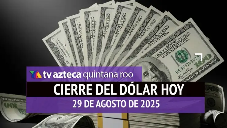Cierre del dólar hoy en Cancún: Así cierra el tipo de cambio el viernes 29 de agosto de 2025