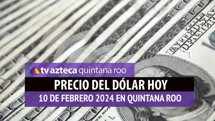 Precio del dólar hoy en Cancún: ¿Cuánto vale el dólar este 10 de febrero de 2024?