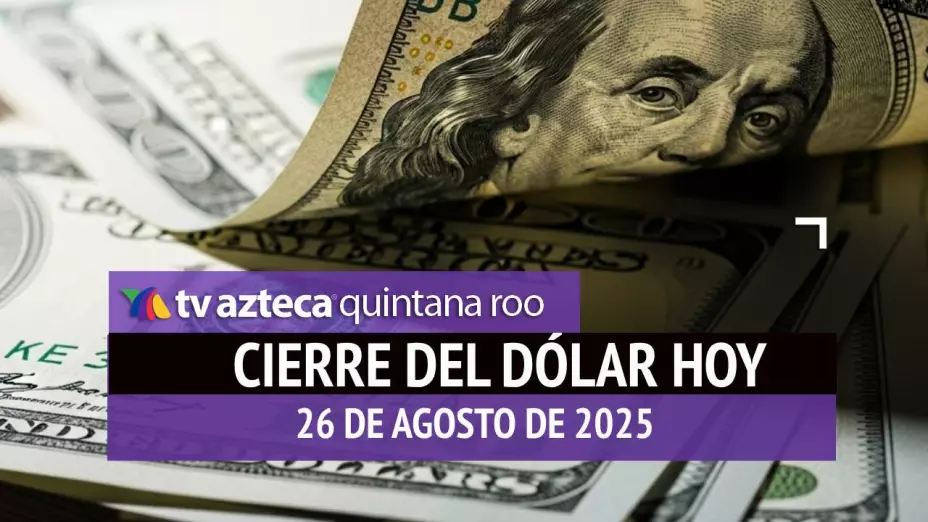 Cierre del dólar hoy en Cancún: Así cierra el tipo de cambio el martes 26 de agosto de 2025