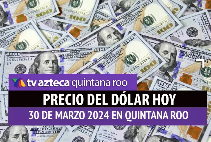 Precio del dólar hoy en Cancún: Esto vale el dólar HOY 30 de marzo de 2024