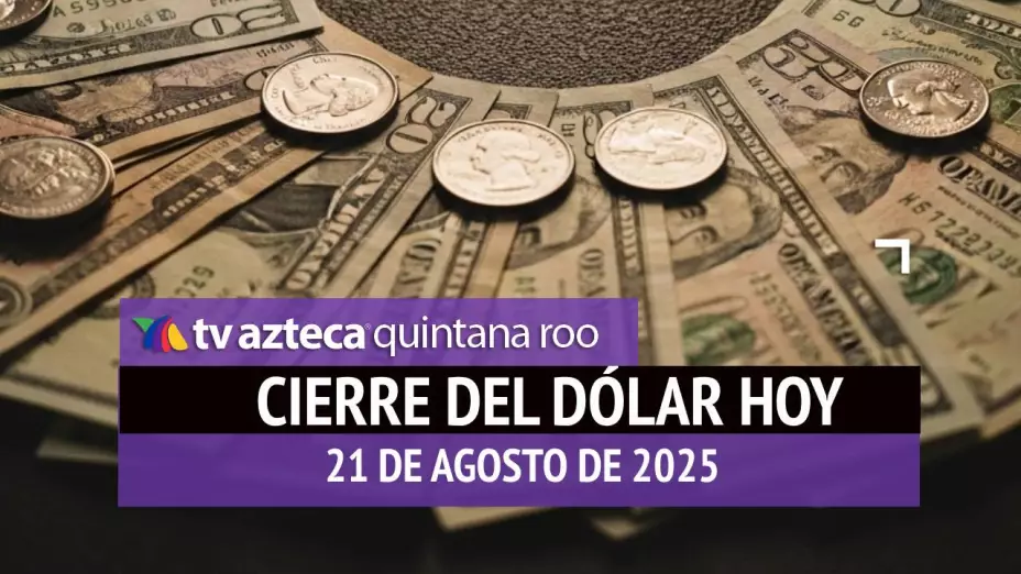 Cierre del dólar hoy en Cancún: Así cierra el tipo de cambio el jueves 21 de agosto de 2025