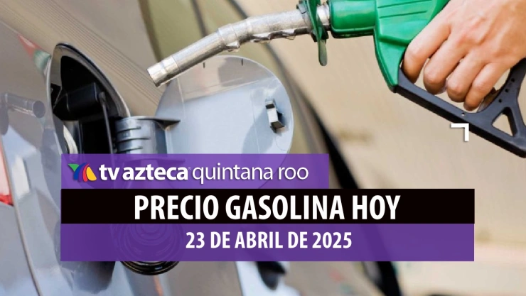¿Sin combustible? Así se encuentra el precio de la gasolina HOY 23 de abril en Quintana Roo