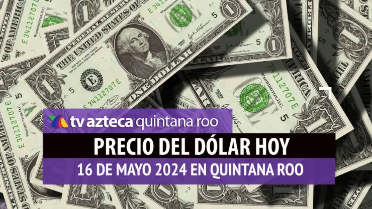 Este es el PRECIO del dólar HOY en Cancún 16 de mayo de 2024; cuál es el tipo de cambio