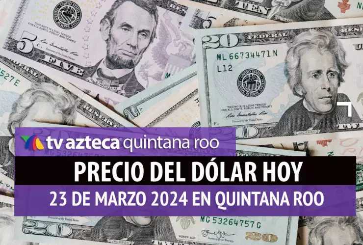 Precio del dólar hoy en Cancún: Esto vale el dólar HOY 23 de marzo de 2024
