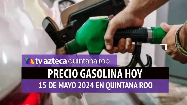 Este es el PRECIO de la gasolina HOY 15 de mayo de 2024 en Quintana Roo