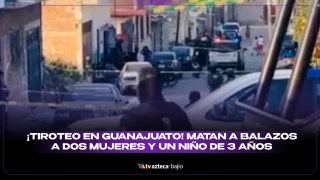 Matan mujeres y niño Valle de Santiago, Guanajuato