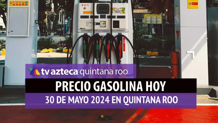 ¿Cuál es el PRECIO de la gasolina HOY 30 de mayo en Quintana Roo?