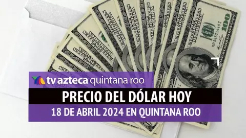 Este es el precio del dólar hoy en Cancún 18 de abril de 2024; cuál es el tipo de cambio