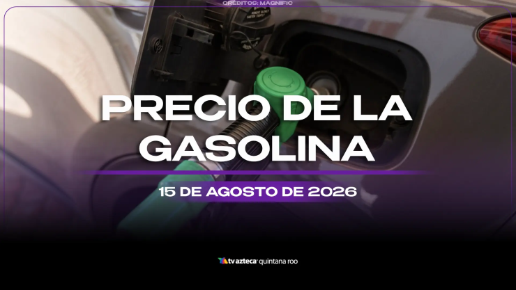 Aprovecha y llena el tanque: Este es el precio de la gasolina HOY, sábado 15 de agosto de 2026 en Quintana Roo