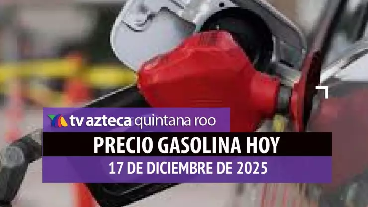 Precio de la gasolina en Quintana Roo HOY: Costo del litro de magna y premium este 17 de diciembre de 2025