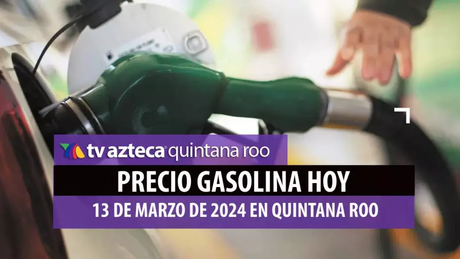 Conoce el precio de la gasolina hoy en Quintana Roo 13 de marzo de 2024