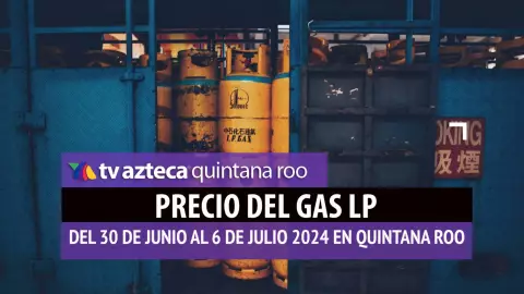 ¡AL ALZA! Precio del GAS LP en Quintana Roo del 30 de junio al 6 de julio
