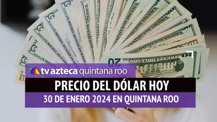 Precio del dólar hoy en Cancún: ¿Cuánto vale el dólar este 30 de enero de 2024?