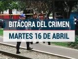 Bitácora del crimen del martes 16 de abril de 2024.